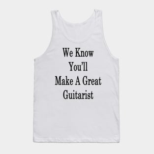 We Know You'll Make A Great Guitarist Tank Top